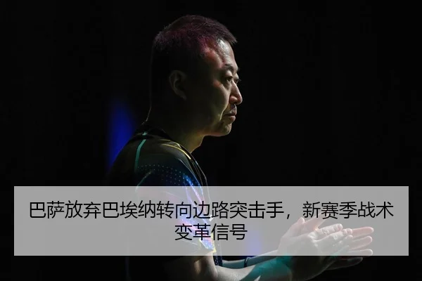 巴萨放弃巴埃纳转向边路突击手，新赛季战术变革信号