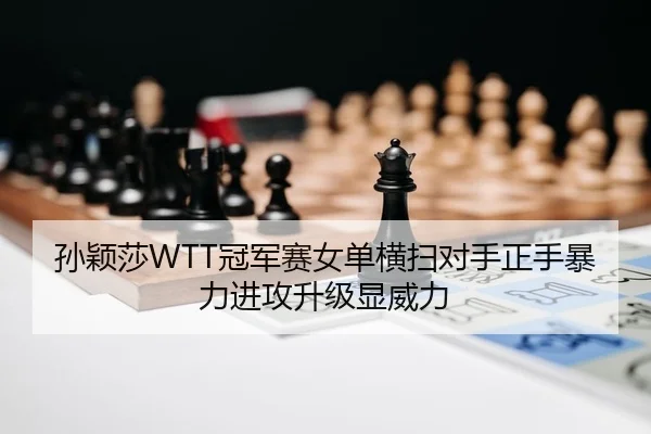 孙颖莎WTT冠军赛女单横扫对手正手暴力进攻升级显威力